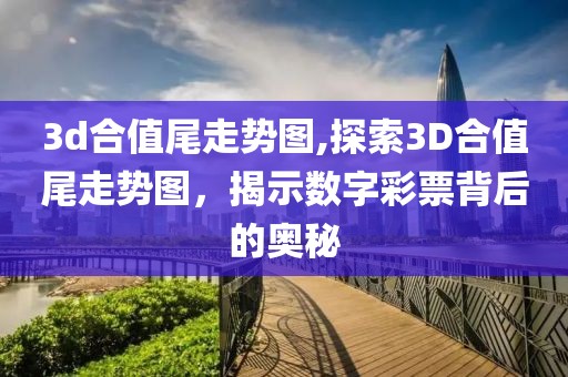 3d合值尾走势图,探索3D合值尾走势图，揭示数字彩票背后的奥秘