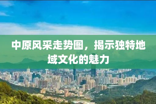 中原风采走势图，揭示独特地域文化的魅力