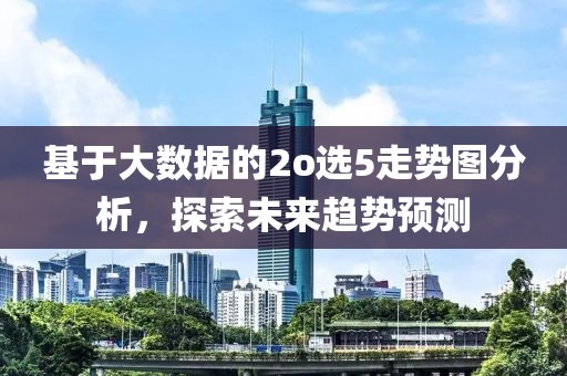 基于大数据的2o选5走势图分析，探索未来趋势预测