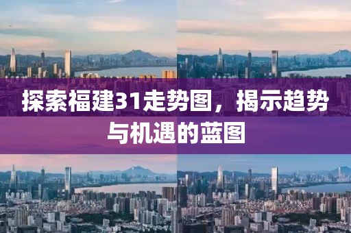 探索福建31走势图，揭示趋势与机遇的蓝图