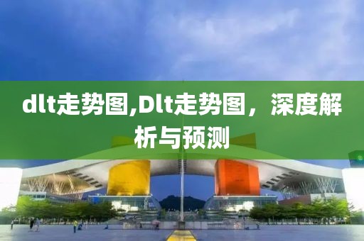 dlt走势图,Dlt走势图，深度解析与预测