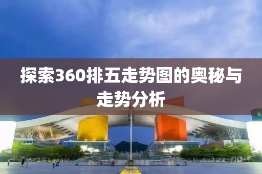 探索360排五走势图的奥秘与走势分析