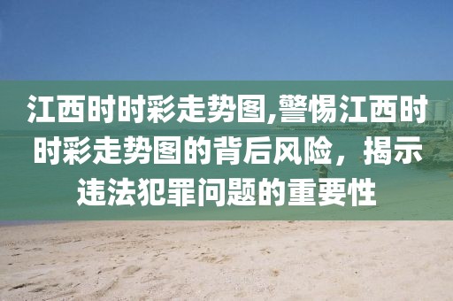 江西时时彩走势图,警惕江西时时彩走势图的背后风险，揭示违法犯罪问题的重要性