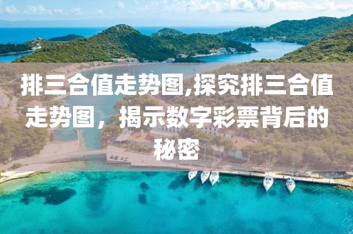 排三合值走势图,探究排三合值走势图，揭示数字彩票背后的秘密