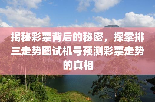 揭秘彩票背后的秘密，探索排三走势图试机号预测彩票走势的真相