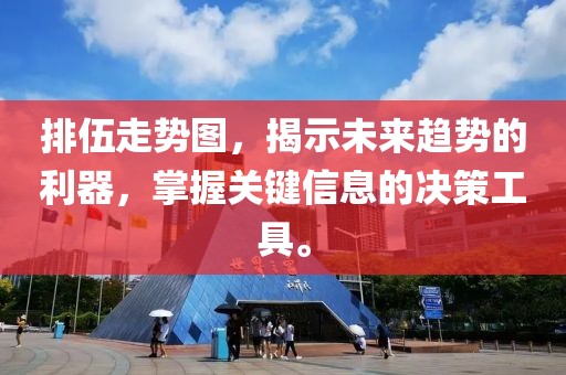 排伍走势图，揭示未来趋势的利器，掌握关键信息的决策工具。