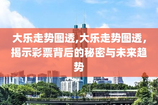 大乐走势图透,大乐走势图透，揭示彩票背后的秘密与未来趋势