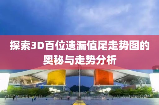 探索3D百位遗漏值尾走势图的奥秘与走势分析