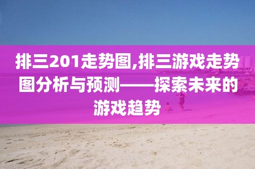 排三201走势图,排三游戏走势图分析与预测——探索未来的游戏趋势