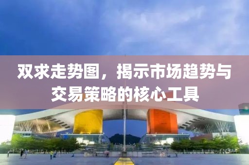 双求走势图，揭示市场趋势与交易策略的核心工具