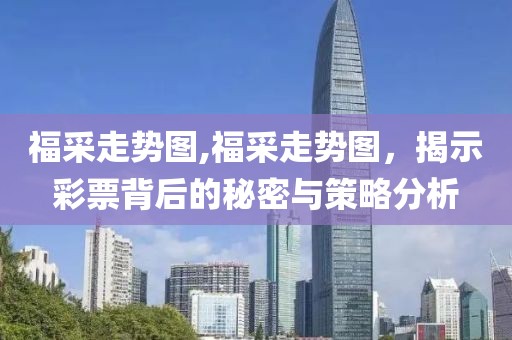 福采走势图,福采走势图，揭示彩票背后的秘密与策略分析