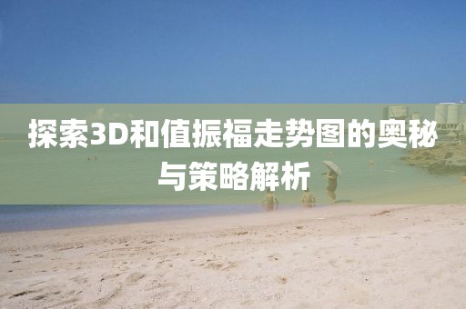 探索3D和值振福走势图的奥秘与策略解析