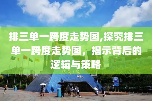 排三单一跨度走势图,探究排三单一跨度走势图，揭示背后的逻辑与策略