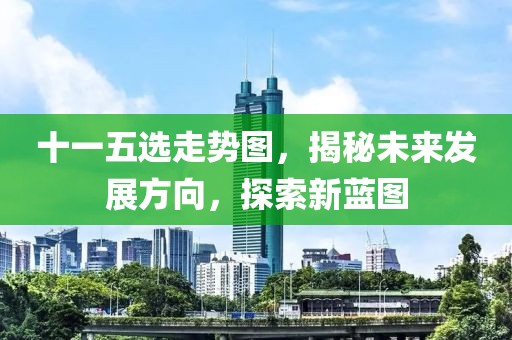 十一五选走势图，揭秘未来发展方向，探索新蓝图