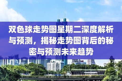 双色球走势图星期二深度解析与预测，揭秘走势图背后的秘密与预测未来趋势