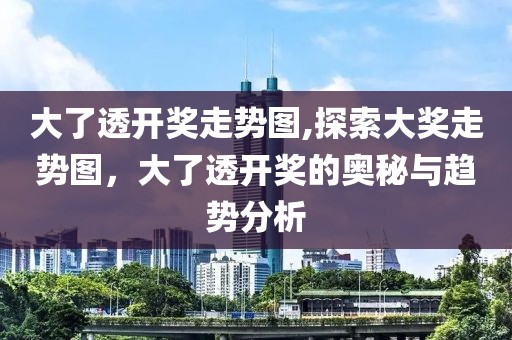 大了透开奖走势图,探索大奖走势图，大了透开奖的奥秘与趋势分析