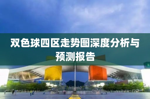 双色球四区走势图深度分析与预测报告