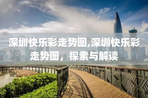 深圳快乐彩走势图,深圳快乐彩走势图，探索与解读