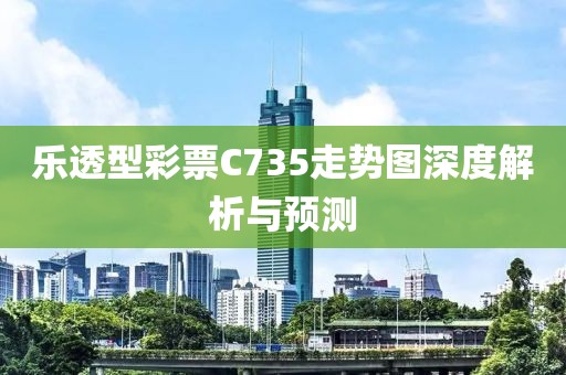 乐透型彩票C735走势图深度解析与预测