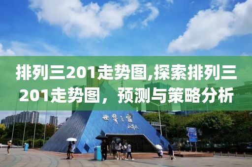 排列三201走势图,探索排列三201走势图，预测与策略分析