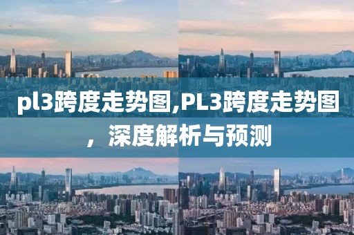 pl3跨度走势图,PL3跨度走势图，深度解析与预测