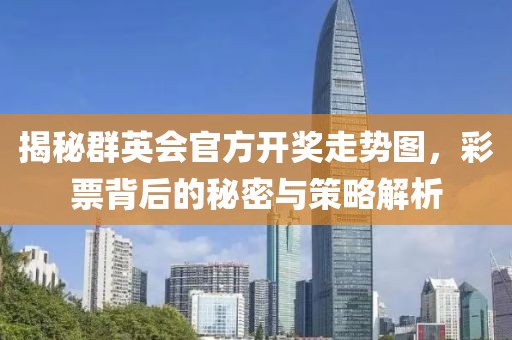 揭秘群英会官方开奖走势图，彩票背后的秘密与策略解析