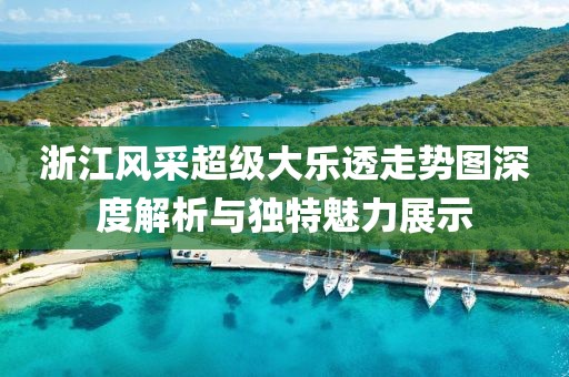 浙江风采超级大乐透走势图深度解析与独特魅力展示