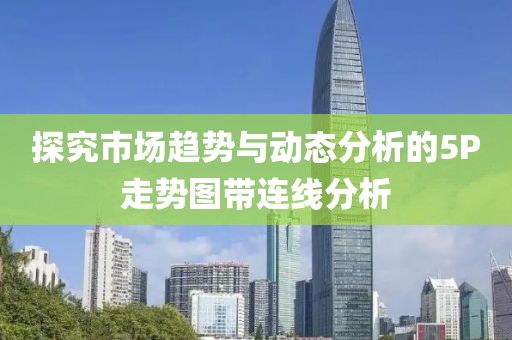 探究市场趋势与动态分析的5P走势图带连线分析