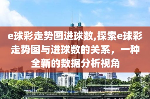 e球彩走势图进球数,探索e球彩走势图与进球数的关系，一种全新的数据分析视角