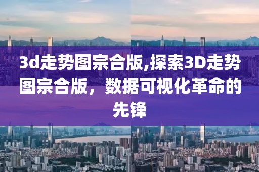 3d走势图宗合版,探索3D走势图宗合版，数据可视化革命的先锋