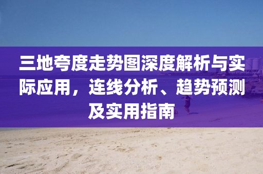 三地夸度走势图深度解析与实际应用，连线分析、趋势预测及实用指南