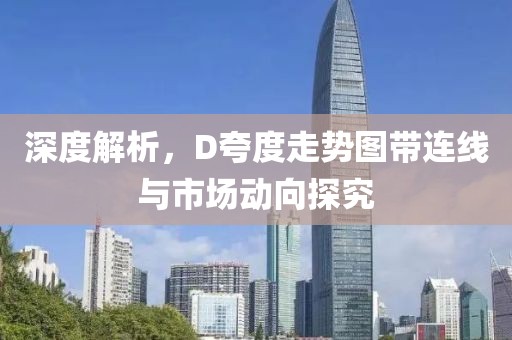 深度解析，D夸度走势图带连线与市场动向探究