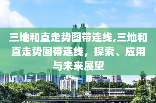 三地和直走势图带连线,三地和直走势图带连线，探索、应用与未来展望