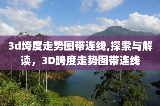 3d垮度走势图带连线,探索与解读，3D跨度走势图带连线