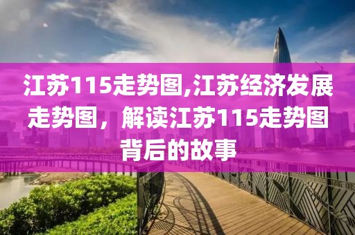 江苏115走势图,江苏经济发展走势图，解读江苏115走势图背后的故事