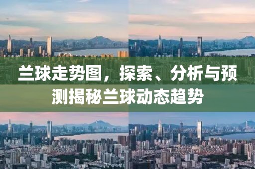 兰球走势图，探索、分析与预测揭秘兰球动态趋势