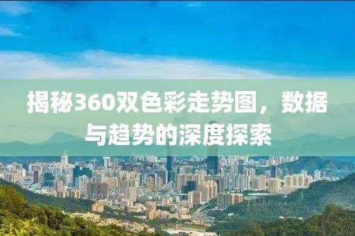 揭秘360双色彩走势图，数据与趋势的深度探索