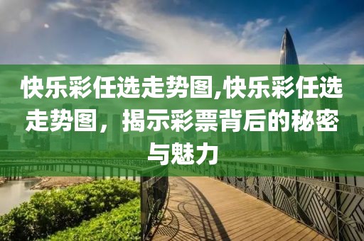 快乐彩任选走势图,快乐彩任选走势图，揭示彩票背后的秘密与魅力