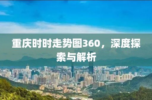 重庆时时走势图360，深度探索与解析