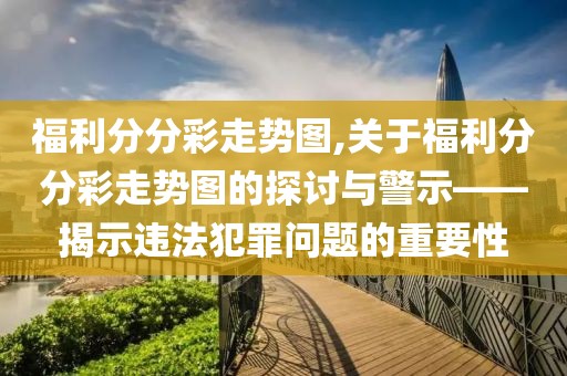 福利分分彩走势图,关于福利分分彩走势图的探讨与警示——揭示违法犯罪问题的重要性