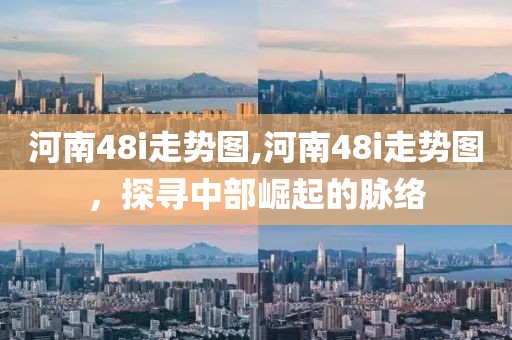 河南48i走势图,河南48i走势图，探寻中部崛起的脉络