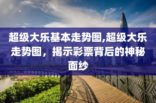 超级大乐基本走势图,超级大乐走势图，揭示彩票背后的神秘面纱