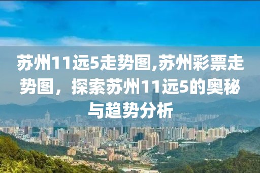 苏州11远5走势图,苏州彩票走势图，探索苏州11远5的奥秘与趋势分析