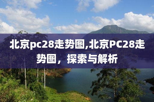 北京pc28走势图,北京PC28走势图，探索与解析