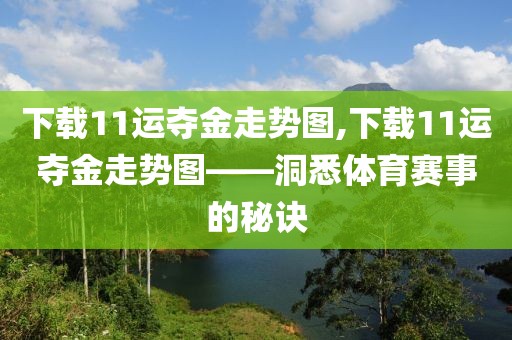 下载11运夺金走势图,下载11运夺金走势图——洞悉体育赛事的秘诀