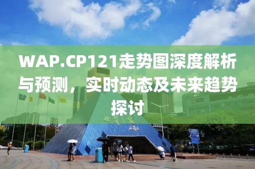 WAP.CP121走势图深度解析与预测，实时动态及未来趋势探讨