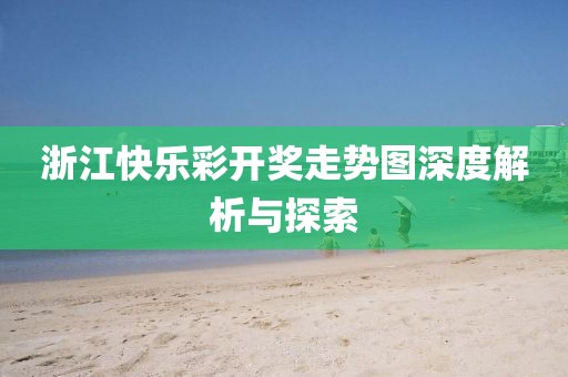 浙江快乐彩开奖走势图深度解析与探索