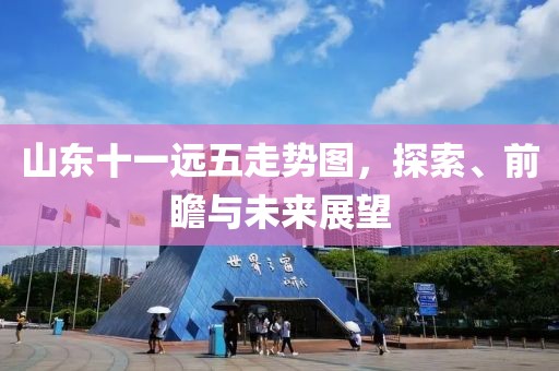 山东十一远五走势图，探索、前瞻与未来展望