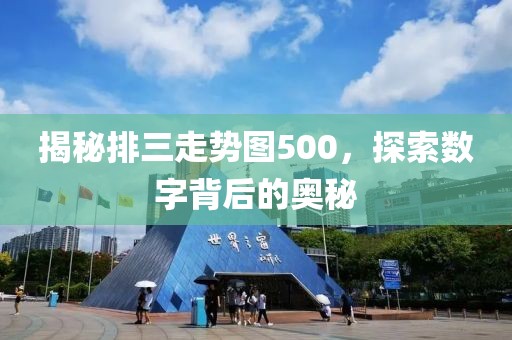 揭秘排三走势图500，探索数字背后的奥秘