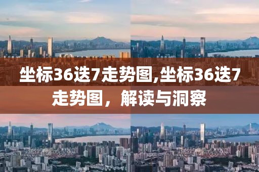 坐标36迭7走势图,坐标36迭7走势图，解读与洞察